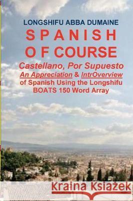 Spanish, Of Course: An Appreciation, & Easy IntrOverview of Spanish Featuring my BOATS 150 Word Array Dumaine, Longshifu Abba 9781720481638