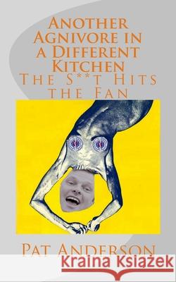 Another Agnivore in a Different Kitchen: The S**t Hits the Fan Pat Anderson 9781720483069 Createspace Independent Publishing Platform