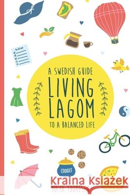 Living Lagom: A Swedish Guide to a Balanced Life Maya Thoresen 9781720484592 Createspace Independent Publishing Platform