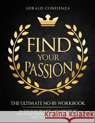 Find Your Passion: The Ultimate No BS Workbook. 186 Questions, Prompts, and Exercises to Find Your Passion, Work on Purpose, and Leave a Confienza, Gerald 9781720485063 Createspace Independent Publishing Platform