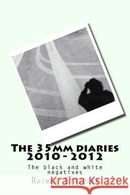 The 35mm diaries 2010 - 2012: The black and white negatives Strzolka, Rainer 9781720490050 Createspace Independent Publishing Platform