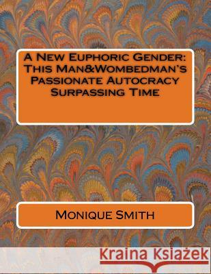 A New Euphoric Gender: This Man&Wombedman's Passionate Autocracy Surpassing Time Smith, Monique 9781720490494 Createspace Independent Publishing Platform