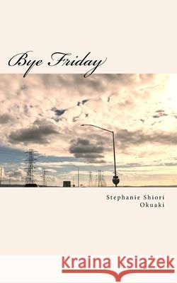 Bye Friday Stephanie Shiori Okuaki 9781720497882