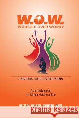 7 Weapons for Defeating Worry: A Self-Help Guide to Living a Victorious Life Melissa Walker-Johnson 9781720508311