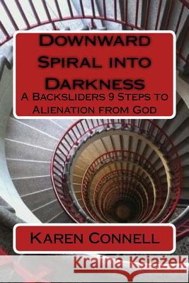 Downward Spiral into Darkness: A Backsliders 9 Steps to Alienation from God Connell, Karen E. 9781720515982