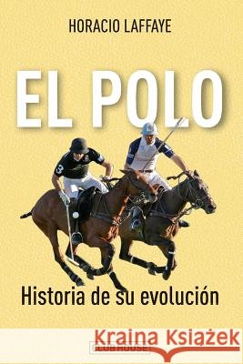 El polo: historia de su evolución Laffaye, Horacio 9781720516637 Createspace Independent Publishing Platform