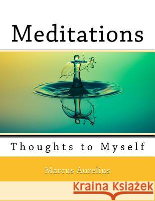 Meditations: Thoughts to Myself Marcus Aurelius Nik Marcel Nik Marcel 9781720520597 Createspace Independent Publishing Platform