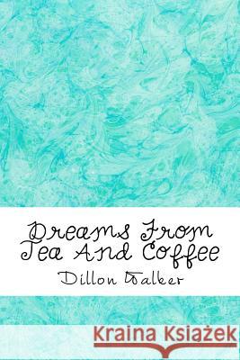 Dreams from Tea and Coffee Dillon L. Walker 9781720525073