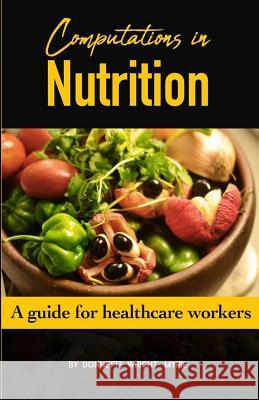 Computations in Nutrition: A guide for healthcare workers Myrie, Donnette 9781720526803 Createspace Independent Publishing Platform