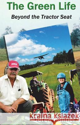 The Green Life: Beyond the Tractor Seat Derek Palmer 9781720528197 Createspace Independent Publishing Platform