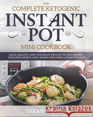 Instant Pot Mini Cookbook: The Complete Ketogenic Instant Pot Mini Cookbook - Quick, Healthy, and Foolproof Instant Pot Keto Recipes for Rapid We Sarah Orwell 9781720531166 Createspace Independent Publishing Platform