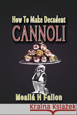 How To Make Decadent Cannoli Fallon, Mealla H. 9781720532620 Createspace Independent Publishing Platform
