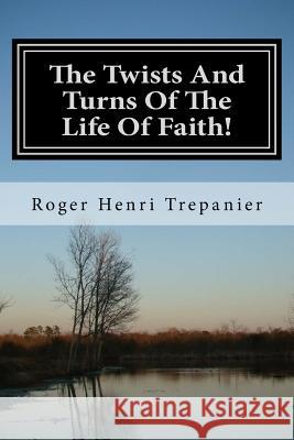 The Twists And Turns Of The Life Of Faith! Trepanier, Roger Henri 9781720532811 Createspace Independent Publishing Platform