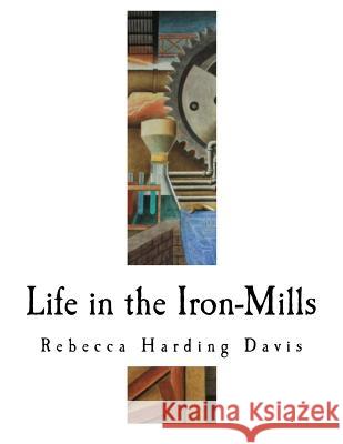 Life in the Iron-Mills: The Korl Woman Rebecca Harding Davis 9781720538257 Createspace Independent Publishing Platform