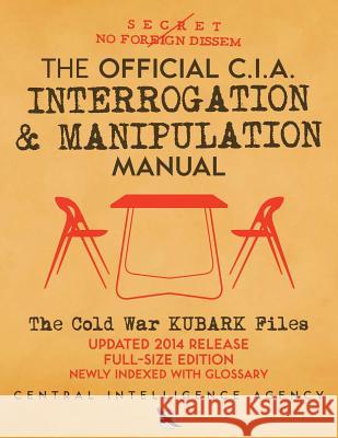 The Official CIA Interrogation & Manipulation Manual: The Cold War KUBARK Files - Updated 2014 Release, Full-Size Edition, Newly Indexed with Glossary Media, Carlile 9781720541813 Createspace Independent Publishing Platform
