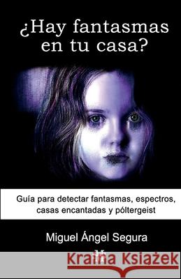 ¿Hay fantasmas en tu casa?: Guía para detectar fantasmas, espectros, casas encantadas y póltergeist Segura, Miguel Ángel 9781720544487