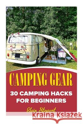 Camping Gear: 30 Camping Hacks For Beginners Stewart, Elvin 9781720546443