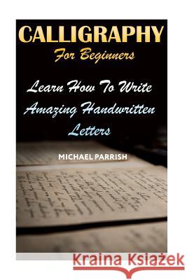Calligraphy For Beginners: Learn How To Write Amazing Handwritten Letters Parrish, Michael 9781720546665