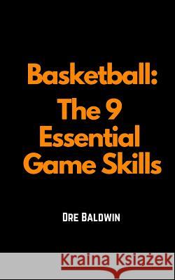 Basketball: The 9 Essential Game Skills Dre Baldwin 9781720548126