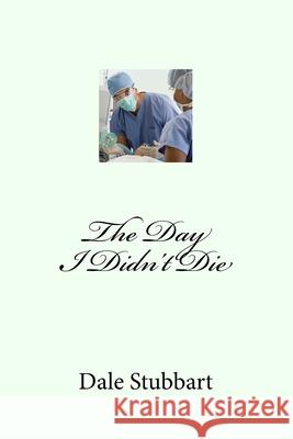 The Day I Didn't Die Dale Stubbart 9781720551638 Createspace Independent Publishing Platform