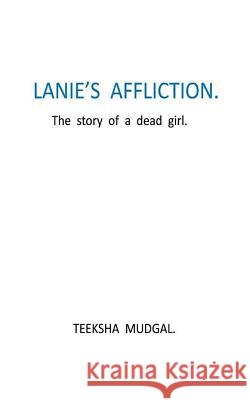 Lanie's Affliction: The story of a dead girl Mudgal, Teeksha 9781720551928 Createspace Independent Publishing Platform