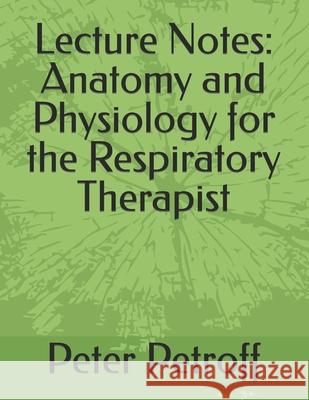 Lecture Notes: Anatomy and Physiology for the Respiratory Therapist Peter a. Petrof 9781720553717 Createspace Independent Publishing Platform