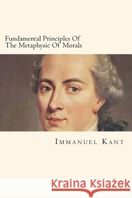 Fundamental Principles Of The Metaphysic Of Morals Kant, Immanuel 9781720555582 Createspace Independent Publishing Platform