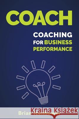 Coach: Coaching for Business Performance Brian Icenhower 9781720556718 Createspace Independent Publishing Platform