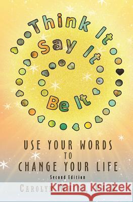 Think It->Say It->Be It: Use Your Words to Change Your Life White Phd, Carolyn 9781720556770