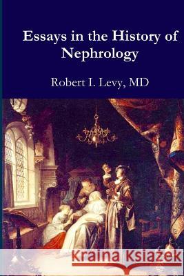 Essays in the History of Nephrology Robert I. Lev David B. Lev 9781720558040 Createspace Independent Publishing Platform