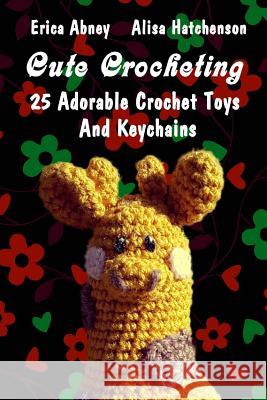 Cute Crocheting: 25 Adorable Crochet Toys And Keychains Abney, Erica 9781720561835 Createspace Independent Publishing Platform