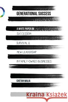 Generational Success: Succession, Survival and New Leadership in Family-Owned Businesses Chetan Walia 9781720562849 Createspace Independent Publishing Platform