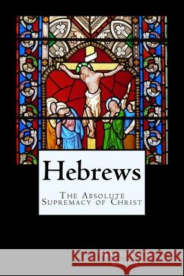 Hebrews: The Absolute Supremacy of Christ Cbm -. Christian Book Editing Matthew A. Knight 9781720563204 Createspace Independent Publishing Platform
