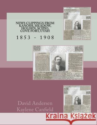 News Clippings From Kanosh, Meadow, Holden, Scipio, Cove Fort, Utah: 1853 - 1908 Canfield, Kaylene 9781720563525