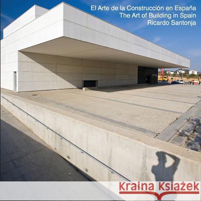 The Art of Building in Spain: El Arte de la Construcción en España - Una visión de la nueva arquitectura española Laura Gonzalez Diaz, Ricardo Santonja, Ricardo Santonja 9781720570202