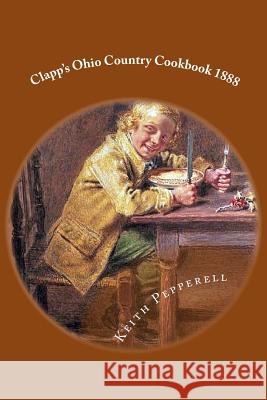 Clapp's Ohio Country Cookbook 1888 Keith Pepperell 9781720570554