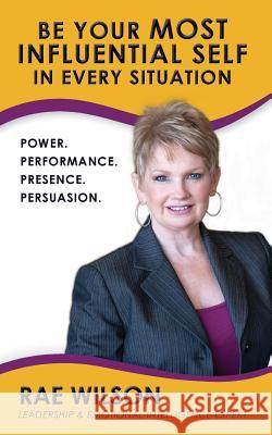 Be Your Most Influential Self in Every Situation: Power. Performance. Presence. Persuasion. Chelsea Jewell Rae Wilson 9781720571285