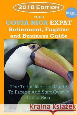 Your Costa Rica Expat Retirement and Escape Guide: The Tell-It-Like-It-Is Guide 2018 Edition Claude Acero 9781720587491 Createspace Independent Publishing Platform