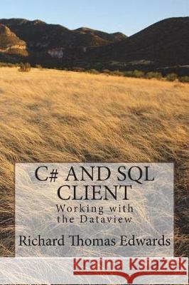 C# And SQL CLient: Working with the Dataview Edwards, Richard Thomas 9781720607076 Createspace Independent Publishing Platform