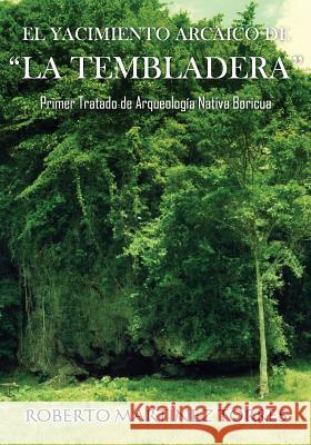 El Yacimiento Arcaico de La Tembladera: Primer tratado de arqueología nativa boricua Martinez-Torres Phd, Roberto 9781720611493