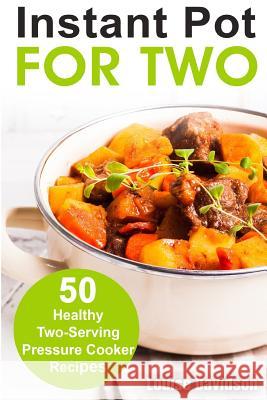 Instant Pot for Two: 50 Healthy Two-Serving Pressure Cooker Recipes Louise Davidson 9781720611738 Createspace Independent Publishing Platform