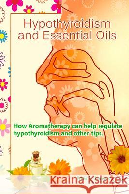 Hypothyroidism and Essential Oils: How Aromatherapy can help regulate hypothyroidism and other tips Jones, Mary 9781720611752