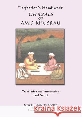 'Perfection's Handiwork' GHAZALS OF AMIR KHUSRAU Smith, Paul 9781720618539 Createspace Independent Publishing Platform