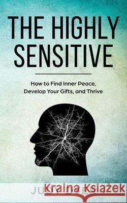 The Highly Sensitive: How to Find Inner Peace, Develop Your Gifts, and Thrive Judy Dyer 9781720622499 Createspace Independent Publishing Platform