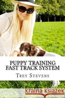 Puppy Training Fast Track System Trey Stevens 9781720623267 Createspace Independent Publishing Platform