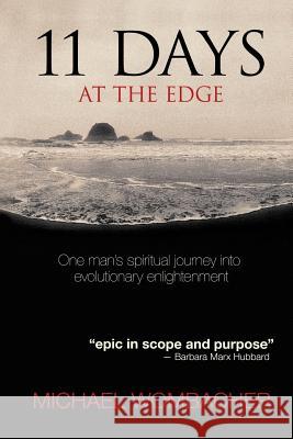 11 Days at the Edge: One man's spiritual journey into evolutionary enlightenment Wombacher, Michael 9781720626756 Createspace Independent Publishing Platform
