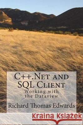 C++.Net and SQL Client: Working with the Dataview Richard Thomas Edwards 9781720627227 Createspace Independent Publishing Platform