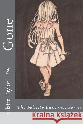 Gone: The Felicity Lawrence Series Claire Taylor Courtney Jolley 9781720640059 Createspace Independent Publishing Platform