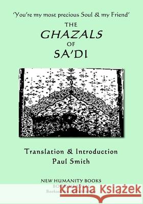 'You're my most precious Soul & my Friend' THE GHAZALS OF SA'DI Sa'di, Paul Smith 9781720641179 Createspace Independent Publishing Platform