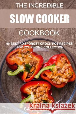 The Incredible Slow Cooker Cookbook: 60 Best Fix&Forget Crock Pot Recipes for your Home Collection Parker, Sara 9781720643647